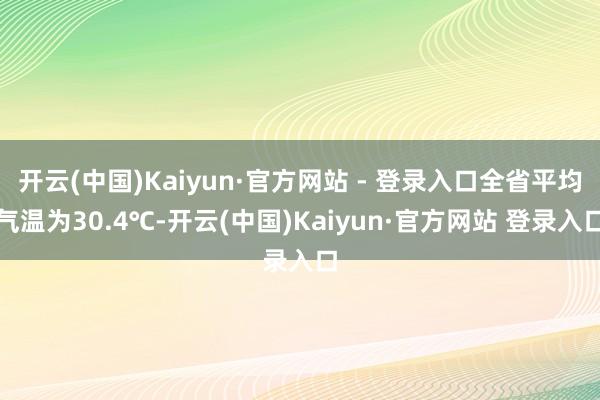 开云(中国)Kaiyun·官方网站 - 登录入口全省平均气温为30.4℃-开云(中国)Kaiyun·官方网站 登录入口