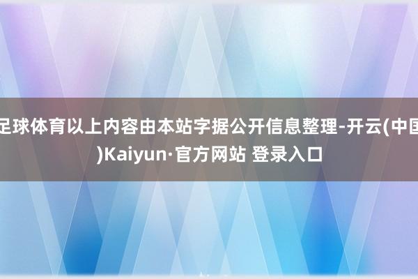 足球体育以上内容由本站字据公开信息整理-开云(中国)Kaiyun·官方网站 登录入口