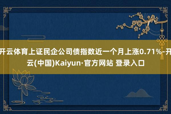 开云体育上证民企公司债指数近一个月上涨0.71%-开云(中国)Kaiyun·官方网站 登录入口
