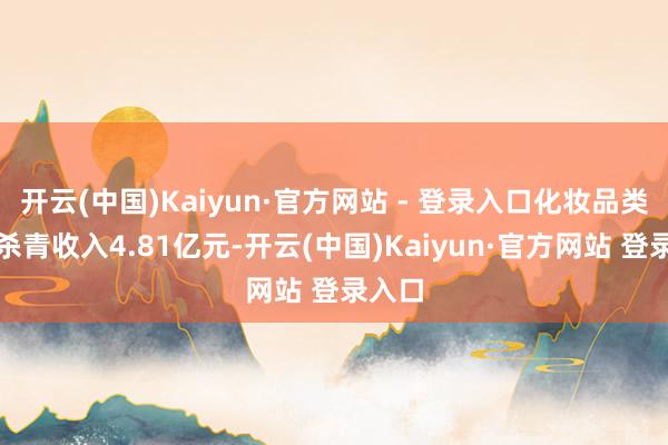 开云(中国)Kaiyun·官方网站 - 登录入口化妆品类业求杀青收入4.81亿元-开云(中国)Kaiyun·官方网站 登录入口