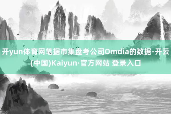 开yun体育网笔据市集盘考公司Omdia的数据-开云(中国)Kaiyun·官方网站 登录入口