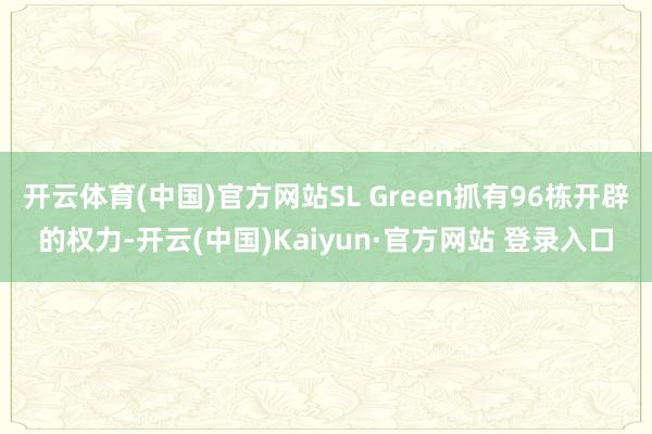 开云体育(中国)官方网站SL Green抓有96栋开辟的权力-开云(中国)Kaiyun·官方网站 登录入口
