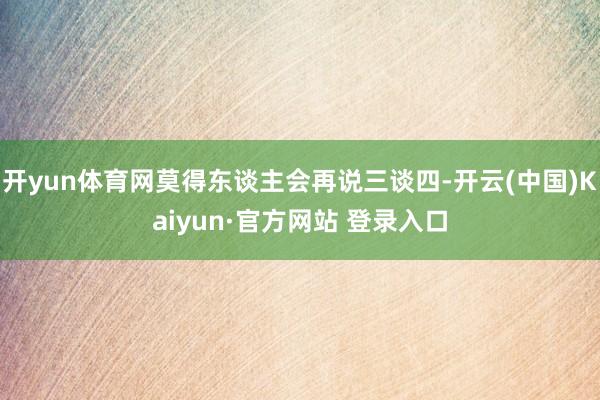 开yun体育网莫得东谈主会再说三谈四-开云(中国)Kaiyun·官方网站 登录入口