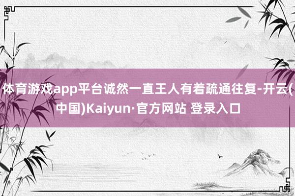 体育游戏app平台诚然一直王人有着疏通往复-开云(中国)Kaiyun·官方网站 登录入口