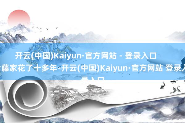 开云(中国)Kaiyun·官方网站 - 登录入口 后藤家花了十多年-开云(中国)Kaiyun·官方网站 登录入口