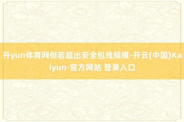 开yun体育网但若超出安全包线规模-开云(中国)Kaiyun·官方网站 登录入口