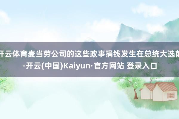 开云体育麦当劳公司的这些政事捐钱发生在总统大选前-开云(中国)Kaiyun·官方网站 登录入口