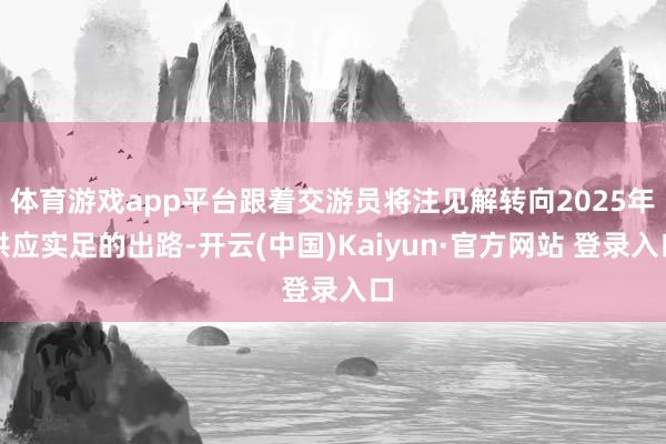 体育游戏app平台跟着交游员将注见解转向2025年供应实足的出路-开云(中国)Kaiyun·官方网站 登录入口