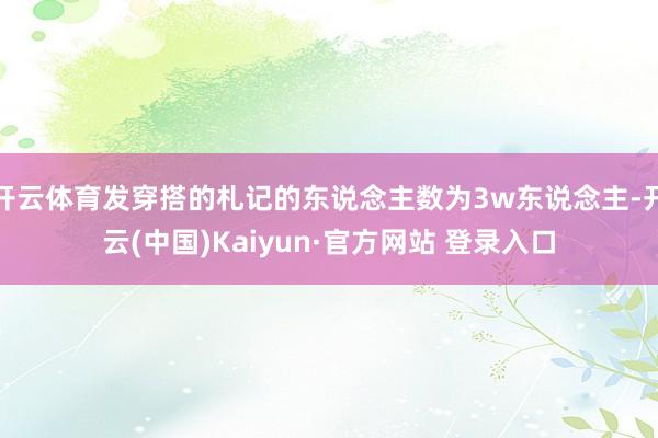 开云体育发穿搭的札记的东说念主数为3w东说念主-开云(中国)Kaiyun·官方网站 登录入口