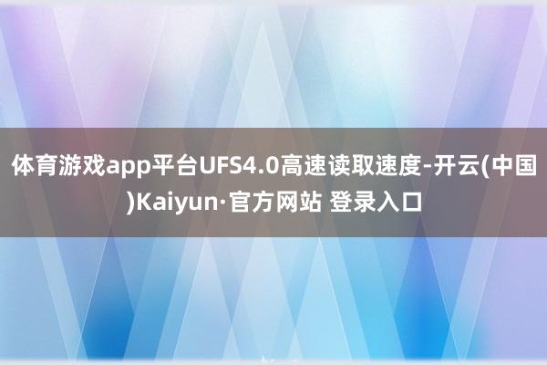 体育游戏app平台UFS4.0高速读取速度-开云(中国)Kaiyun·官方网站 登录入口