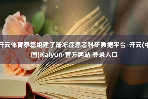开云体育蔡磊组建了渐冻症患者科研数据平台-开云(中国)Kaiyun·官方网站 登录入口