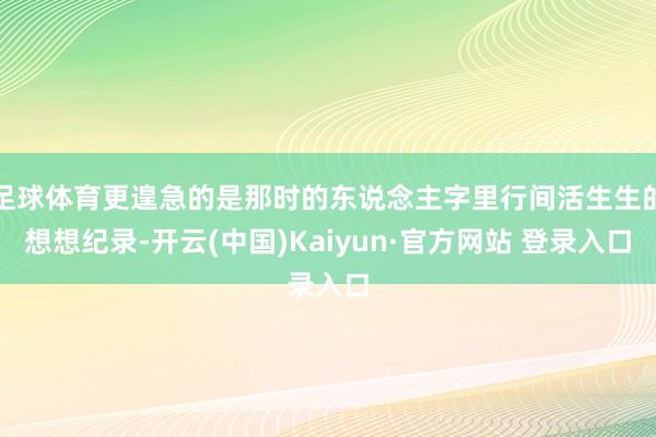 足球体育更遑急的是那时的东说念主字里行间活生生的想想纪录-开云(中国)Kaiyun·官方网站 登录入口