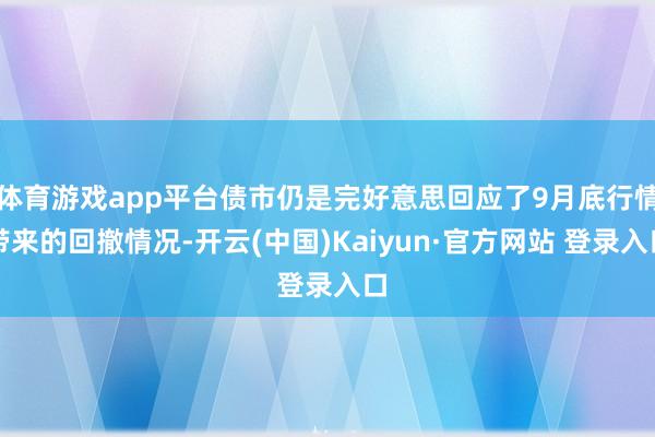 体育游戏app平台债市仍是完好意思回应了9月底行情带来的回撤情况-开云(中国)Kaiyun·官方网站 登录入口