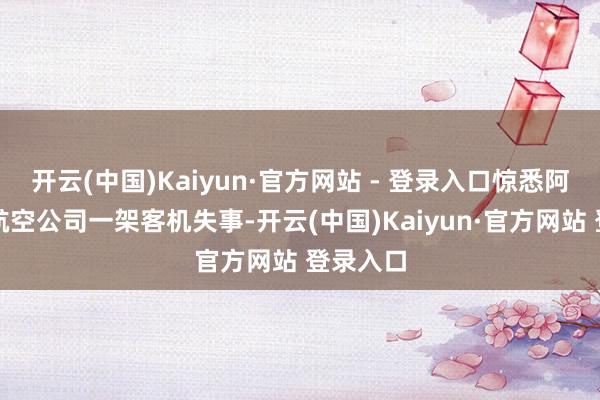 开云(中国)Kaiyun·官方网站 - 登录入口惊悉阿塞拜疆航空公司一架客机失事-开云(中国)Kaiyun·官方网站 登录入口