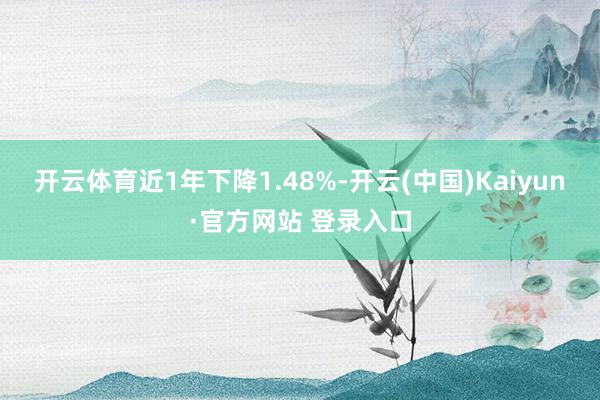 开云体育近1年下降1.48%-开云(中国)Kaiyun·官方网站 登录入口