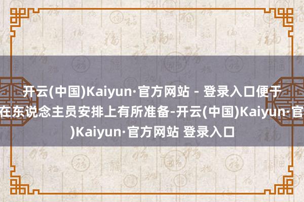 开云(中国)Kaiyun·官方网站 - 登录入口便于用东说念主单元在东说念主员安排上有所准备-开云(中国)Kaiyun·官方网站 登录入口