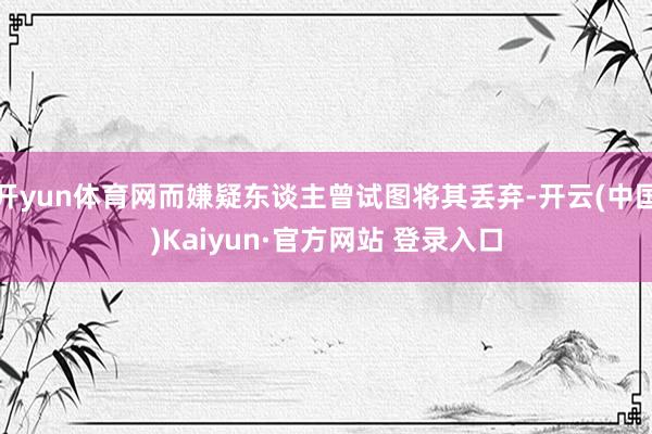 开yun体育网而嫌疑东谈主曾试图将其丢弃-开云(中国)Kaiyun·官方网站 登录入口