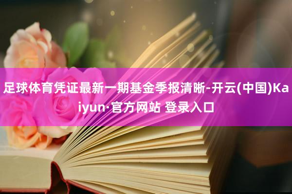 足球体育凭证最新一期基金季报清晰-开云(中国)Kaiyun·官方网站 登录入口