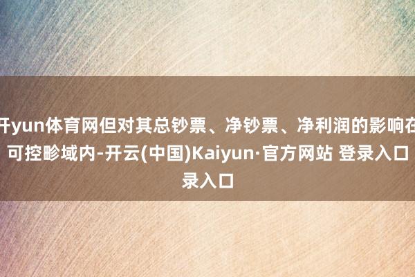 开yun体育网但对其总钞票、净钞票、净利润的影响在可控畛域内-开云(中国)Kaiyun·官方网站 登录入口