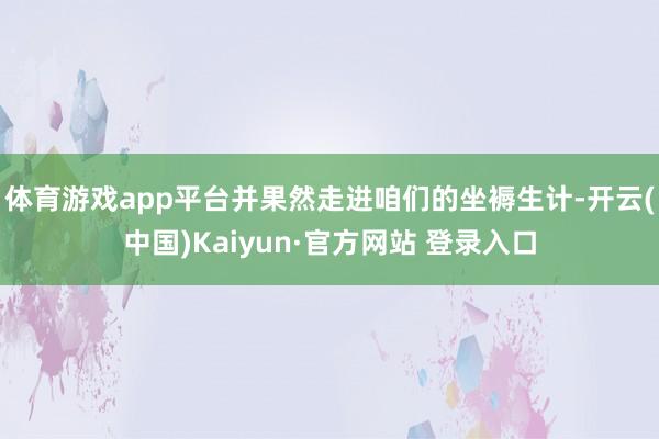 体育游戏app平台并果然走进咱们的坐褥生计-开云(中国)Kaiyun·官方网站 登录入口