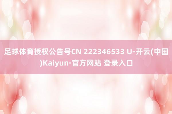 足球体育授权公告号CN 222346533 U-开云(中国)Kaiyun·官方网站 登录入口