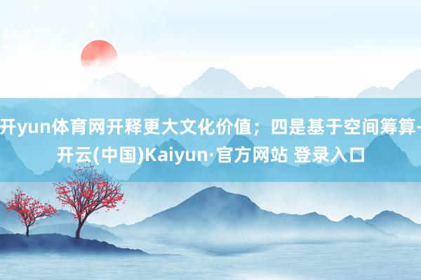 开yun体育网开释更大文化价值；四是基于空间筹算-开云(中国)Kaiyun·官方网站 登录入口