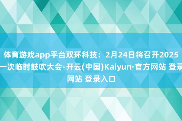 体育游戏app平台双环科技：2月24日将召开2025年第一次临时鼓吹大会-开云(中国)Kaiyun·官方网站 登录入口
