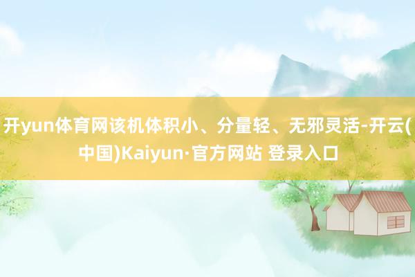 开yun体育网该机体积小、分量轻、无邪灵活-开云(中国)Kaiyun·官方网站 登录入口