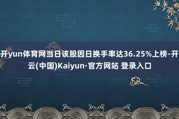 开yun体育网当日该股因日换手率达36.25%上榜-开云(中国)Kaiyun·官方网站 登录入口