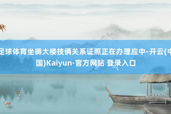 足球体育坐褥大楼技俩关系证照正在办理应中-开云(中国)Kaiyun·官方网站 登录入口